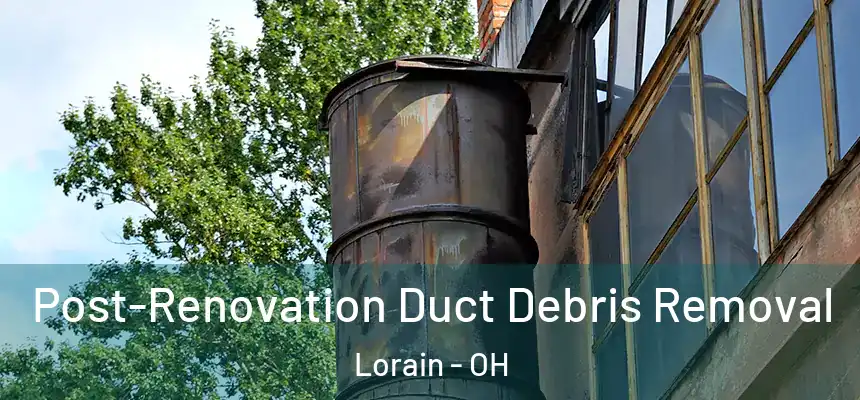 Post-Renovation Duct Debris Removal Lorain - OH